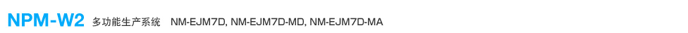 多功能生產(chǎn)系統(tǒng) NPM-W2 (NM-EJM7D, NM-EJM7D-MD, NM-EJM7D-MA)
